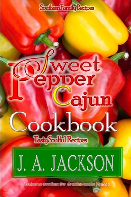 The Sweet Pepper Cajun! Tasty Soulful Food Cookbook!: Southern Family Recipes! - Jackson, J A