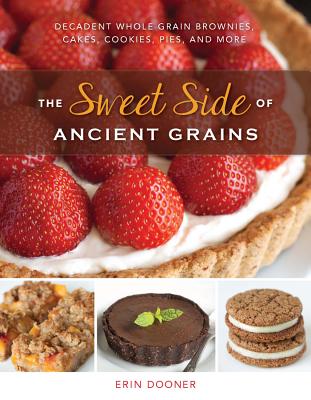 The Sweet Side of Ancient Grains: Decadent Whole Grain Brownies, Cakes, Cookies, Pies, and More - Dooner, Erin