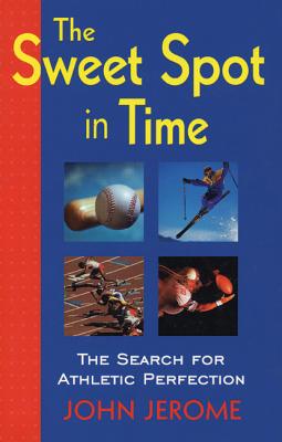 The Sweet Spot in Time: The Search for Athletic Perfection - Jerome, John