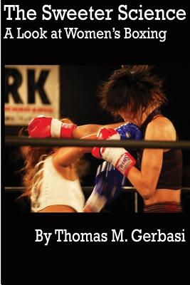 The Sweeter Science: A Look at Women's Boxing - Gerbasi, Thomas M