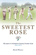 The Sweetest Rose: 150 Years of Yorkshire County Cricket Club