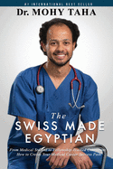 The Swiss-Made Egyptian: From Medical Student to Fellowship-Trained Consultant: How to Create Your Medical Career Success Path