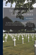 The Sword and the Centuries; or, Old Sword Days and Old Sword Ways; Being a Description of the Various Swords Used in Civilized Europe During the Last Five Centuries, and of Single Combats Which Have Been Fought With Them