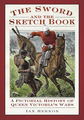 The Sword and the Sketch Book: A Pictorial History of Queen Victoria's Wars - Hernon, Ian