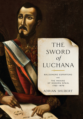 The Sword of Luchana: Baldomero Espartero and the Making of Modern Spain, 1793-1879 - Shubert, Adrian