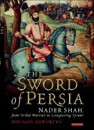 The Sword of Persia: Nader Shah, from Tribal Warrior to Conquering Tyrant