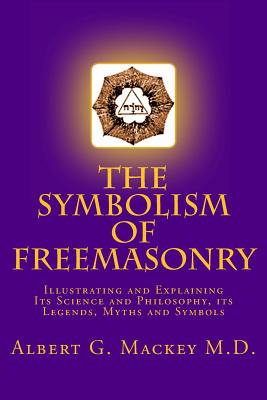The Symbolism of Freemasonry: Illustrating and Explaining Its Science and Philosophy, its Legends, Myths and Symbols - Mackey M D, Albert G