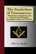 The Symbolism of Freemasonry: Illustrating and Explaining Its Science and Philosophy, Its Legends, Myths and Symbols.