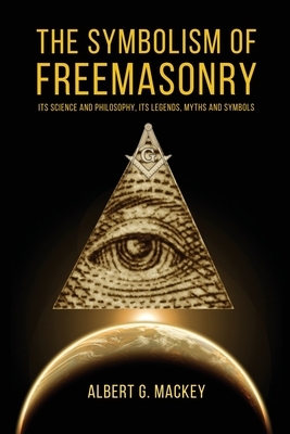 The Symbolism of Freemasonry: Its Science and Philosophy, its Legends, Myths and Symbols - Mackey, Albert G