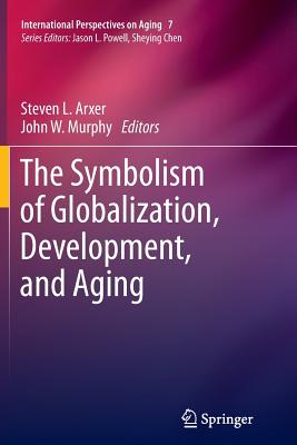 The Symbolism of Globalization, Development, and Aging - Arxer, Steven L (Editor), and Murphy, John W (Editor)