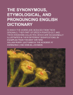 The Synonymous, Etymological, and Pronouncing English Dictionary: In Which the Words Are Deduced from Their Originals, Their Part of Speech Distinguished, Their Pronunciation Pointed Out, and Their Synonyms Collected, Which Are Occasionally Illustrated in