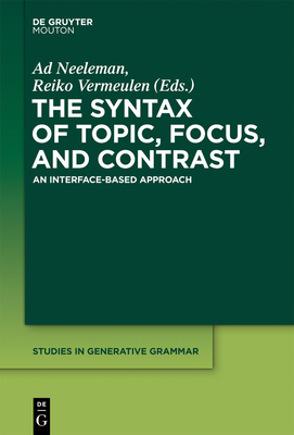 The Syntax of Topic, Focus, and Contrast: An Interface-Based Approach - Neeleman, Ad (Editor), and Vermeulen, Reiko (Editor)