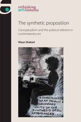 The Synthetic Proposition: Conceptualism and the Political Referent in Contemporary Art - Shaked, Nizan