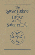 The Syriac Fathers on Prayer and the Spiritual Life: Volume 101