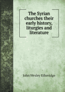 The Syrian Churches Their Early History, Liturgies and Literature
