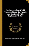 The System of the World. Translated From the French, and Elucidated, With Explanatory Notes