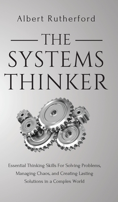 The Systems Thinker: Essential Thinking Skills For Solving Problems, Managing Chaos, and Creating Lasting Solutions in a Complex World - Rutherford, Albert