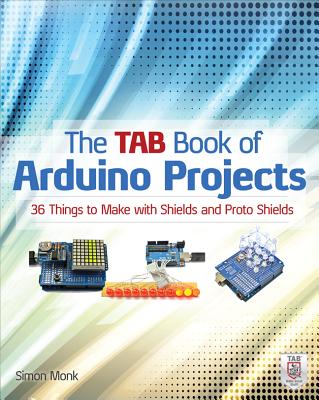 The Tab Book of Arduino Projects: 36 Things to Make with Shields and Proto Shields - Monk, Simon