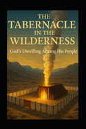 The Tabernacle in the Wilderness: God's Dwelling Among His People