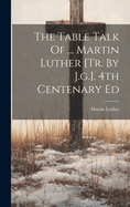 The Table Talk Of ... Martin Luther [tr. By J.g.]. 4th Centenary Ed