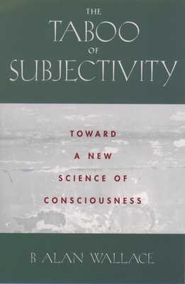 The Taboo of Subjectivity: Towards a New Science of Consciousness - Wallace, B Alan, President, PhD