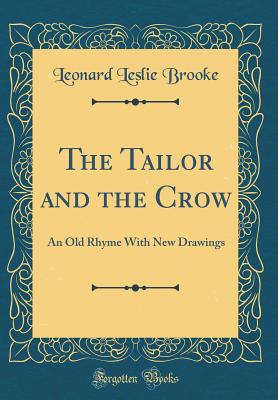 The Tailor and the Crow: An Old Rhyme with New Drawings (Classic Reprint) - Brooke, Leonard Leslie