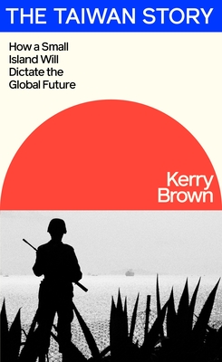 The Taiwan Story: How a Small Island Will Dictate the Global Future - Brown, Kerry