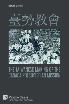 The Taiwanese Making of the Canada Presbyterian Mission - Dodge, Mark A