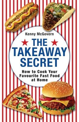 The Takeaway Secret: How to cook your favourite fast-food at home - McGovern, Kenny