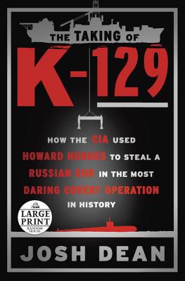 The Taking of K-129: How the CIA Used Howard Hughes to Steal a Russian Sub in the Most Daring Covert Operation in History - Dean, Josh