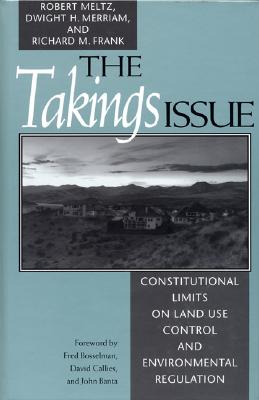 The Takings Issue: Constitutional Limits on Land-Use Control and Environmental Regulation - Meltz, Robert, and Merriam, Dwight, and Frank, Rick