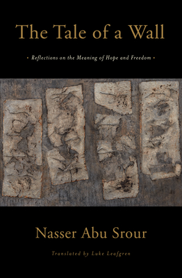 The Tale of a Wall: Reflections on the Meaning of Hope and Freedom - Srour, Nasser Abu, and Leafgren, Luke (Translated by)