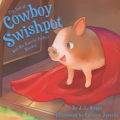 The Tale of Cowboy Swishpot: And His Exactly Perfect Blankie - Huggs, J L