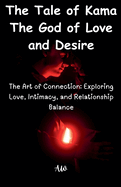 The Tale of Kama The God of Love and Desire - The Art of Connection: Exploring Love, Intimacy, and Relationship Balance