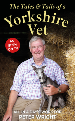 The Tales and Tails of a Yorkshire Vet: All in a Day's Work - Wright, Peter