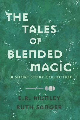 The Tales of Blended Magic: A Short Story Collection - Sanger, Ruth, and Munley, E R