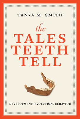 The Tales Teeth Tell: Development, Evolution, Behavior - Smith, Tanya M