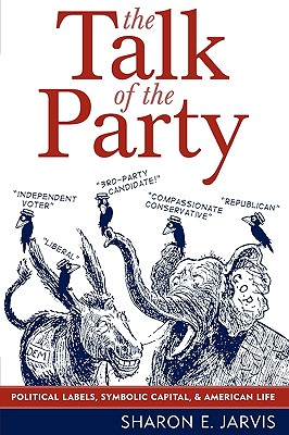 The Talk of the Party: Political Labels, Symbolic Capital, and American Life - Jarvis, Sharon E