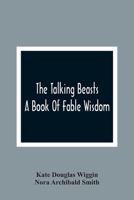 The Talking Beasts: A Book Of Fable Wisdom - Wiggin, Kate Douglas, and Archibald Smith, Nora