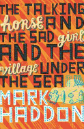 The Talking Horse and the Sad Girl and the Village Under the Sea. Mark Haddon