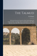 The Talmud [microform]: Selections From the Contents of That Ancient Book, Its Commentaries, Teachings, Poetry and Legends: Also, Brief Sketches of the Men Who Made and Commented Upon It