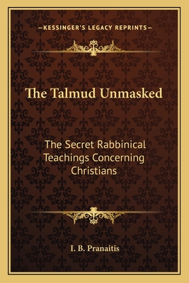 The Talmud Unmasked: The Secret Rabbinical Teachings Concerning Christians - Pranaitis, I B