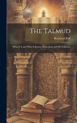 The Talmud: What It is and What It Knows About Jesus and His Followers - Pick, Bernhard 1842-1917