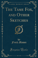 The Tame Fox, and Other Sketches (Classic Reprint)