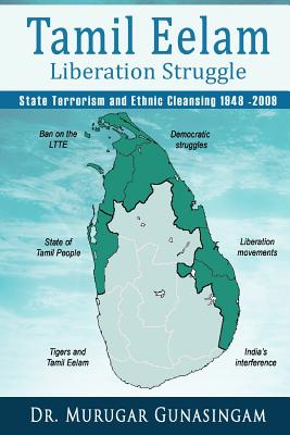 The Tamil Eelam Liberation Struggle: State Terrorism and Ethnic Cleansing (1948-2009) - Gunasingam, Murugar