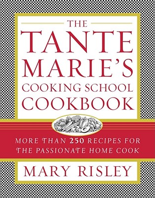 The Tante Marie's Cooking School Cookbook: More Than 250 Recipes for the Passionate Home Cook - Risley, Mary S