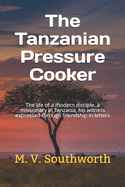 The Tanzanian Pressure Cooker: The life of a modern disciple, a missionary in Tanzania, his witness expressed through friendship in letters