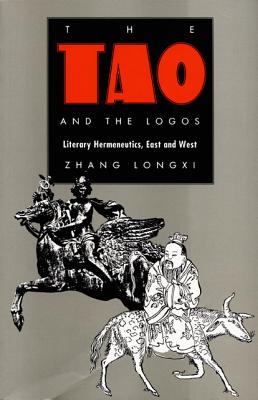 The Tao and the Logos: Literary Hermeneutics, East and West - Zhang, Longxi