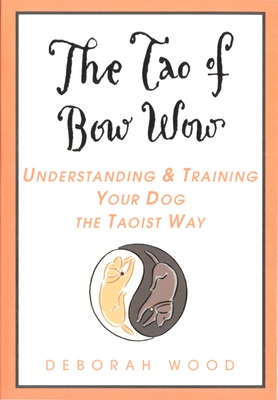 The Tao of Bow Wow: Understanding and Training Your Dog the Taoist Way - Wood, Deborah
