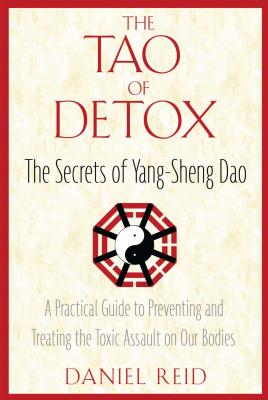 The Tao of Detox: The Secrets of Yang-Sheng Dao; A Practical Guide to Preventing and Treating the Toxic Assualt on Our Bodies - Reid, Daniel